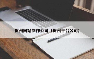 陇南贺州网站制作公司（贺州平台公司）